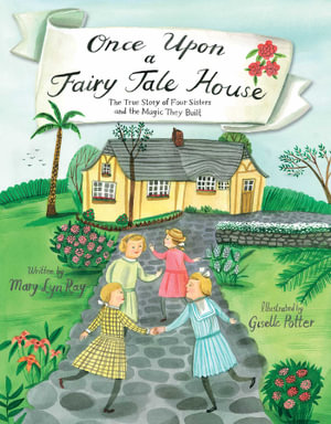 Once Upon a Fairy Tale House : The True Story of Four Sisters and the Magic They Built - Mary Lyn Ray