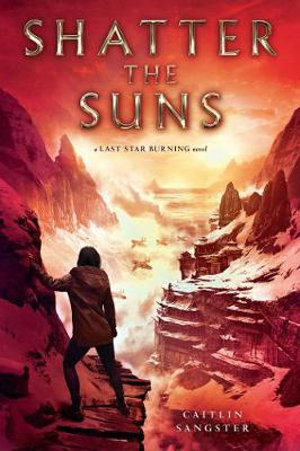 Shatter the Suns : Last Star Burning - Caitlin Sangster