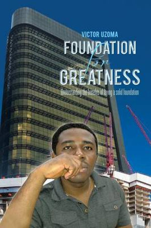 FOUNDATION FOR GREATNESS : Understanding the benefits of laying a solid foundation. - Victor Uzoma