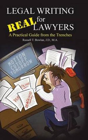 Legal Writing for Real Lawyers : A Practical Guide from the Trenches - J.D. M.A. Russell T. Bowlan