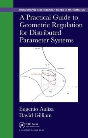 A Practical Guide to Geometric Regulation for Distributed Parameter Systems : Chapman & Hall/CRC Monographs and Research Notes in Mathematics - Eugenio Aulisa