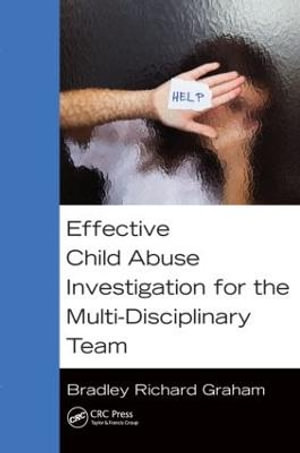 Effective Child Abuse Investigation for the Multi-Disciplinary Team - Bradley Richard Graham