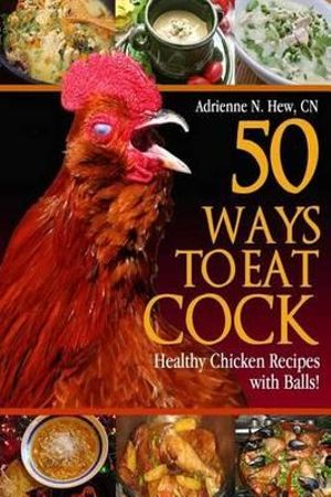 50 Ways to Eat Cock : Healthy Chicken Recipes with Balls! - Adrienne N Hew Cn