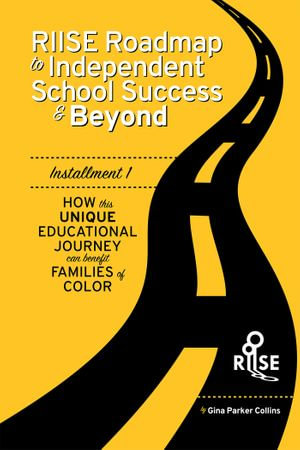 The RIISE Roadmap to Independent School Success & Beyond : How This Unique Educational Journey Can Benefit Families Of - Gina Parker Collins