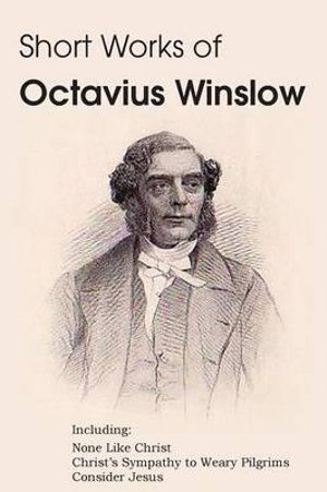 Short Works of Octavius Winslow - None Like Christ, Christ's Sympathy to Weary Pilgrims, Consider Jesus - Octavius Winslow