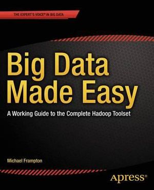 Big Data Made Easy : A Working Guide to the Complete Hadoop Toolset - Michael Frampton