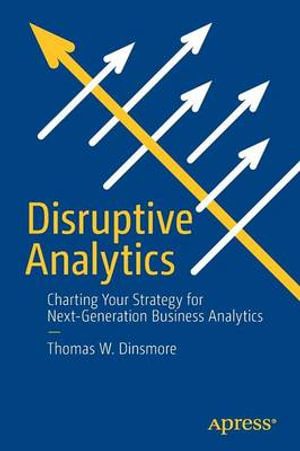 Disruptive Analytics : Charting Your Strategy for Next-Generation Business Analytics - Thomas W. Dinsmore