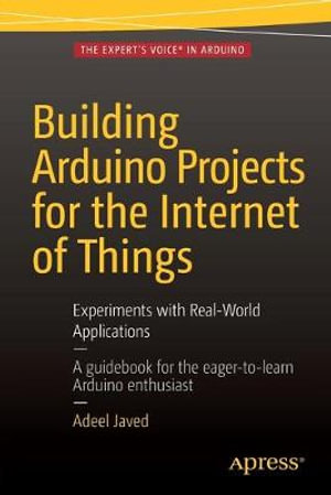 Building Arduino Projects for the Internet of Things : Experiments with Real-World Applications - Adeel Javed