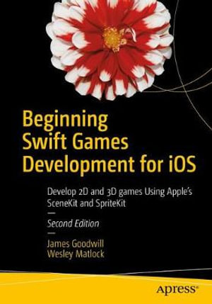 Beginning Swift Games Development for iOS : Develop 2D and 3D games Using Apple's SceneKit and SpriteKit - James Goodwill