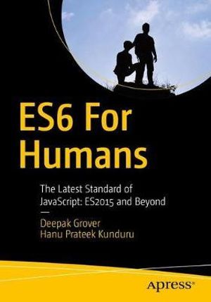 ES6 for Humans : The Latest Standard of JavaScript: ES2015 and Beyond - Deepak Grover