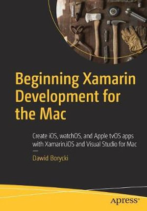 Beginning Xamarin Development for the Mac : Create iOS, watchOS, and Apple tvOS apps with Xamarin.iOS and Visual Studio for Mac - Dawid Borycki