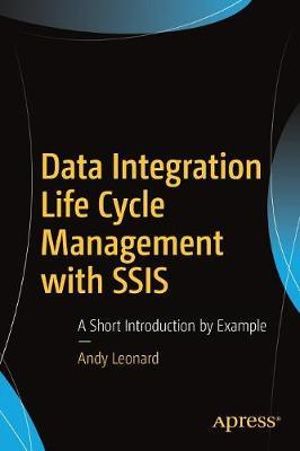 Data Integration Life Cycle Management with SSIS : A Short Introduction by Example - Andy Leonard