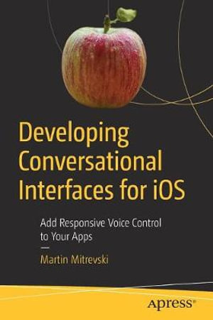 Developing Conversational Interfaces for IOS : Add Responsive Voice Control to Your Apps - Martin Mitrevski