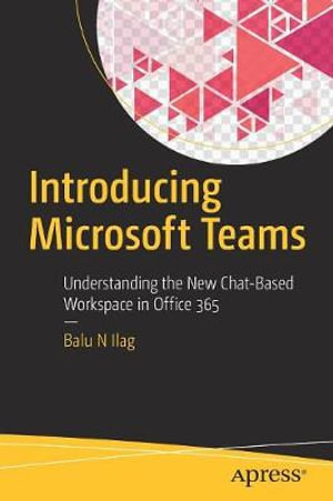 Introducing Microsoft Teams : Understanding the New Chat-Based Workspace in Office 365 - Balu N Ilag