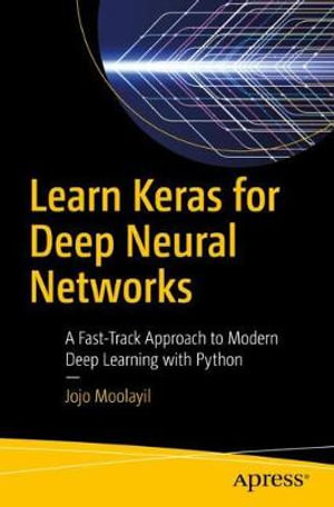 Learn Keras for Deep Neural Networks : A Fast-Track Approach to Modern Deep Learning with Python - Jojo Moolayil