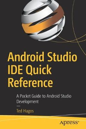 Android Studio IDE Quick Reference : A Pocket Guide to Android Studio Development - Ted Hagos