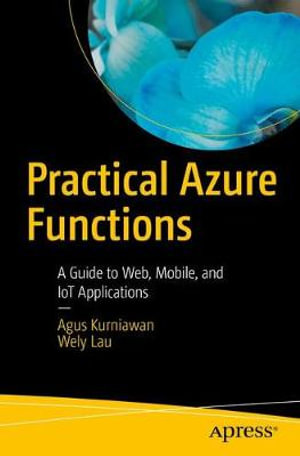 Practical Azure Functions : A Guide to Web, Mobile, and IoT Applications - Agus Kurniawan