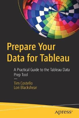 Prepare Your Data for Tableau : A Practical Guide to the Tableau Data Prep Tool - Tim Costello