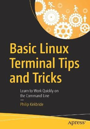 Basic Linux Terminal Tips and Tricks : Learn to Work Quickly on the Command Line - Philip Kirkbride