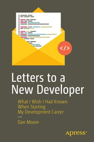 Letters to a New Developer : What I Wish I Had Known When Starting My Development Career - Dan Moore