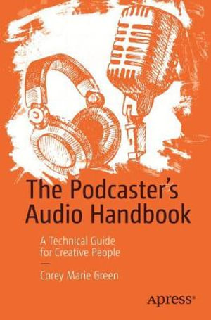 The Podcaster's Audio Handbook : A Technical Guide for Creative People - Corey Marie Green