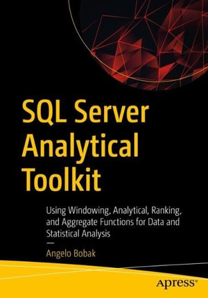 SQL Server Analytical Toolkit : Using Windowing, Analytical, Ranking, and Aggregate Functions for Data and Statistical Analysis - Angelo Bobak