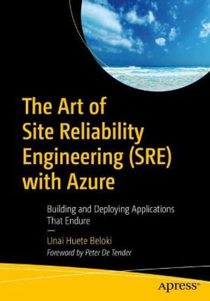 The Art of Site Reliability Engineering (SRE) with Azure : Building and Deploying Applications That Endure - Unai Huete Beloki