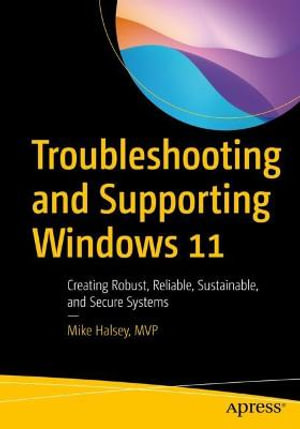 Troubleshooting and Supporting Windows 11 : Creating Robust, Reliable, Sustainable, and Secure Systems - Mike Halsey