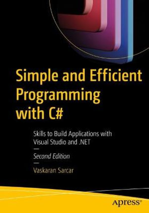 Simple and Efficient Programming with C# : Skills to Build Applications with Visual Studio and .NET - Vaskaran Sarcar