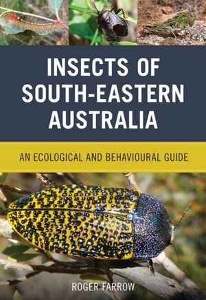 Insects of South-Eastern Australia : An Ecological and Behavioural Guide  - Roger Farrow