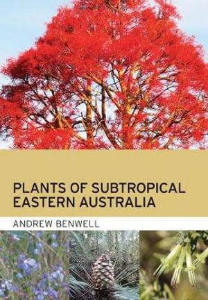 Plants of Subtropical Eastern Australia - Andrew Benwell