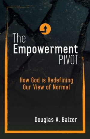 The Empowerment Pivot : How God Is Redefining Our View of Normal - Douglas A. Balzer