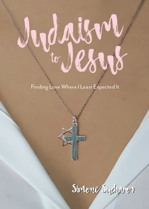 From Judaism to Jesus : Finding Love Where I Least Expected It - Simone Sucharov