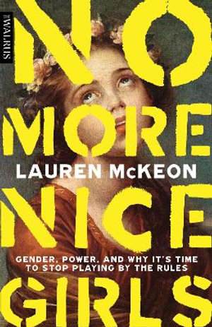 No More Nice Girls : Gender, Power, and Why It's Time to Stop Playing by the Rules - Lauren McKeon