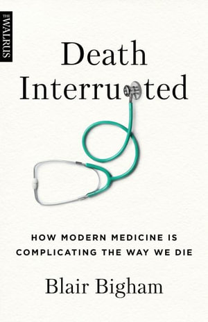 Death Interrupted : How Modern Medicine Is Complicating the Way We Die - Blair Bigham