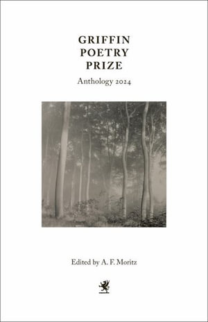 Griffin Poetry Prize Anthology 2024 : A Selection of the Shortlist - Albert F. Moritz