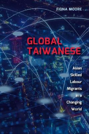 Global Taiwanese : Asian Skilled Labour Migrants in a Changing World - Fiona Moore