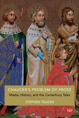 Chaucer's Problem of Prose : Media, History, and The Canterbury Tales - Stephen Yeager