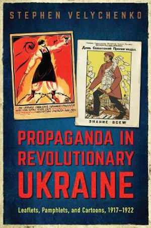 Propaganda in Revolutionary Ukraine : Leaflets, Pamphlets, and Cartoons, 1917-1922 - Stephen Velychenko