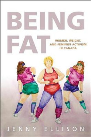 Being Fat : Women, Weight, and Feminist Activism in Canada - Jenny Ellison