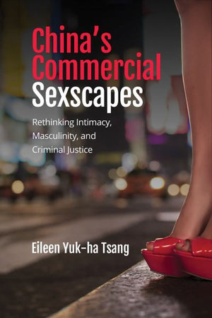 China's Commercial Sexscapes : Rethinking Intimacy, Masculinity, and Criminal Justice - Eileen Yuk-ha Tsang