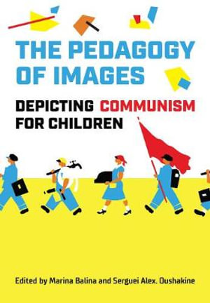 The Pedagogy of Images : Depicting Communism for Children - Marina Balina