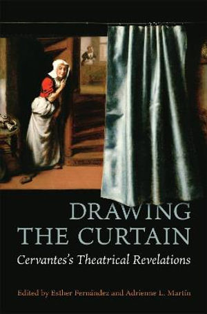 Drawing the Curtain : Cervantes's Theatrical Revelations - Esther Fernndez