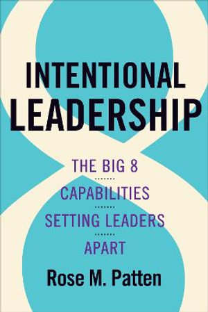 Intentional Leadership : The Big 8 Capabilities Setting Leaders Apart - Rose M. Patten