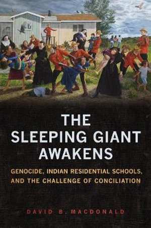 Sleeping Giant Awakens : Genocide, Indian Residential Schools, and the Challenge of Conciliation - David B. MacDonald