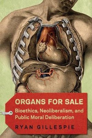 Organs for Sale : Bioethics, Neoliberalism, and Public Moral Deliberation - Ryan Gillespie