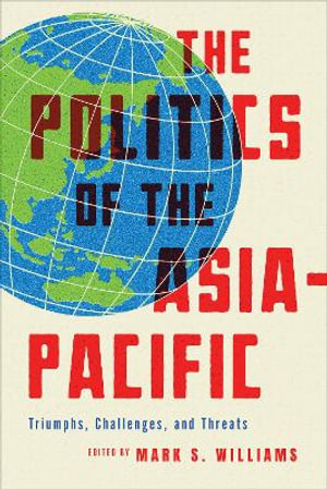 The Politics of the Asia-Pacific : Triumphs, Challenges, and Threats - Mark S. Williams