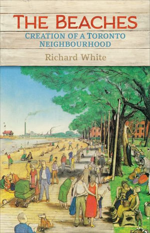 The Beaches : Creation of a Toronto Neighbourhood - Richard White