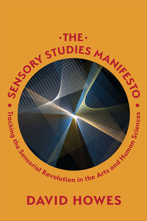 The Sensory Studies Manifesto : Tracking the Sensorial Revolution in the Arts and Human Sciences - David Howes