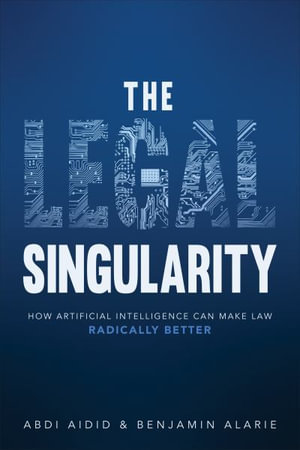 The Legal Singularity : How Artificial Intelligence Can Make Law Radically Better - Abdi Aidid